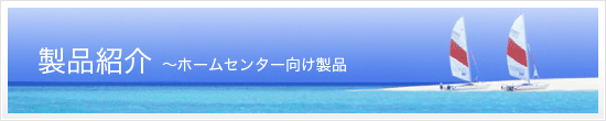 製品紹介　ホームセンター向け